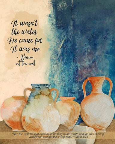 It Wasn't The Water He Came For It Was Me - Woman At The Well