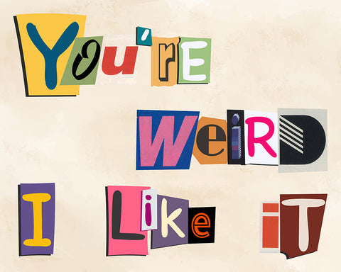 You're Weird I Like It