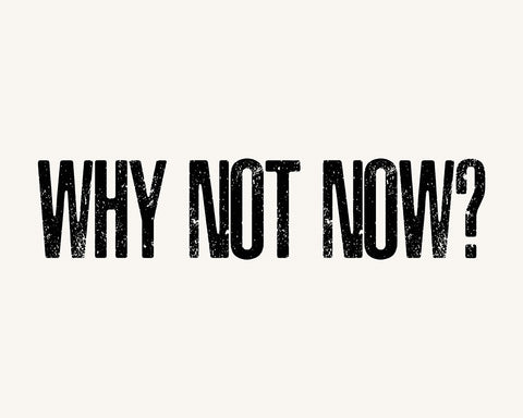 Why Not Now