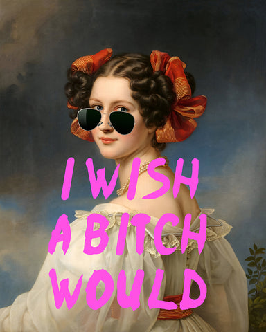 I Wish A Bitch Would