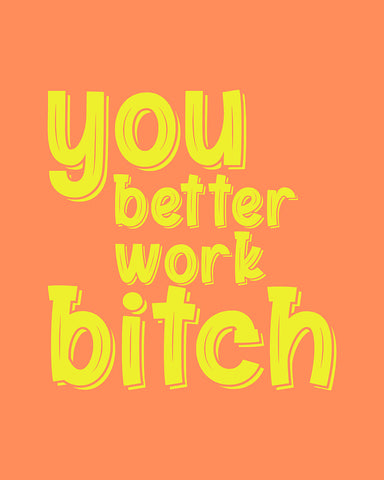 You Better Work Bitch